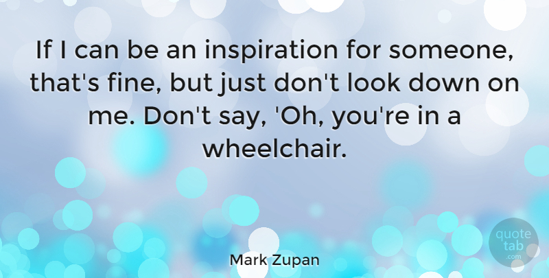 Mark Zupan Quote About Inspiration, Looks, Wheelchairs: If I Can Be An...