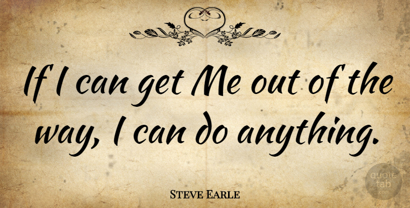 Steve Earle Quote About Way, Ifs, I Can: If I Can Get Me...