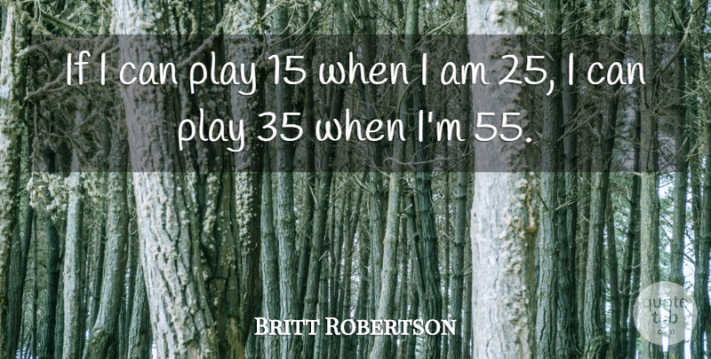 Britt Robertson Quote About Play, I Can, Ifs: If I Can Play 15...
