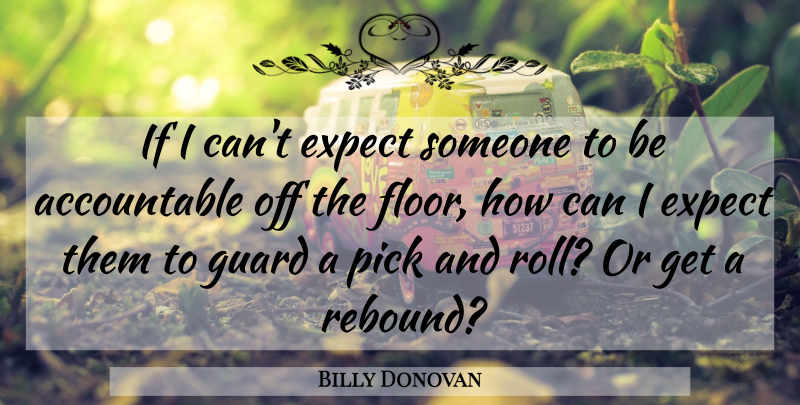 Billy Donovan Quote About Basketball, Rebound, Ifs: If I Cant Expect Someone...