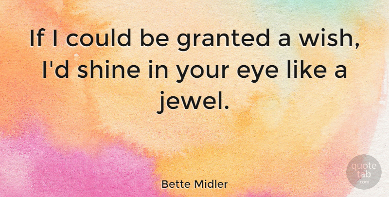Bette Midler Quote About Eye, Granted, Shine: If I Could Be Granted...