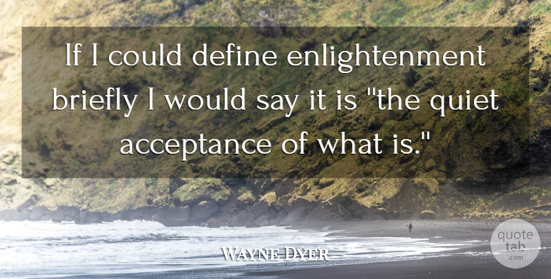 Wayne Dyer Quote About Acceptance, Define, Quiet: If I Could Define Enlightenment...