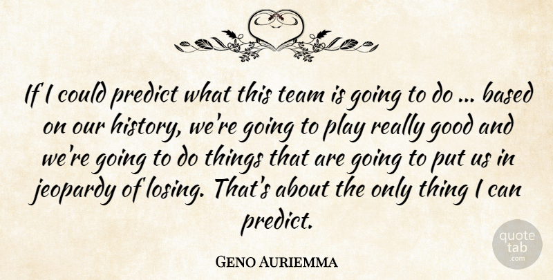 Geno Auriemma Quote About Based, Good, Jeopardy, Predict, Team: If I Could Predict What...
