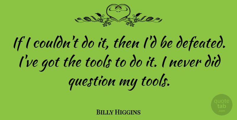 Billy Higgins Quote About Tools, Defeated, Ifs: If I Couldnt Do It...