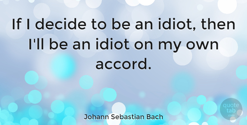 Johann Sebastian Bach Quote About Idiot, Conformity, Accord: If I Decide To Be...