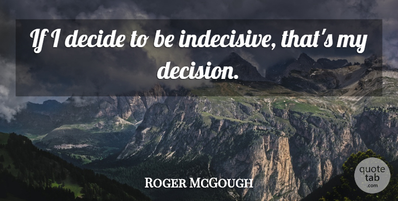Roger McGough Quote About Decision, Indecisive, Ifs: If I Decide To Be...