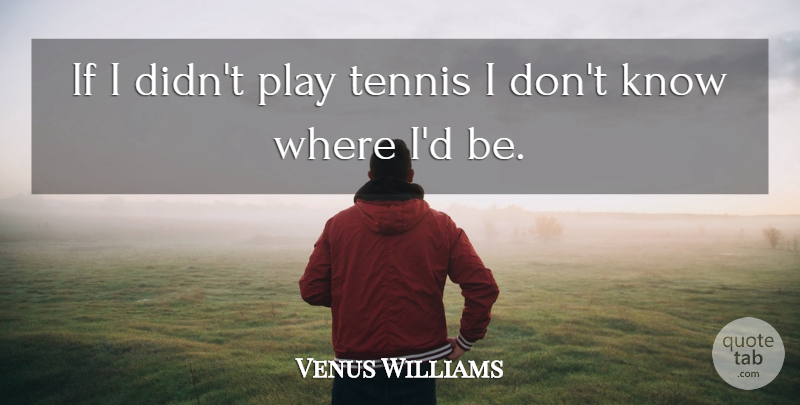 Venus Williams Quote About Play, Tennis, Ifs: If I Didnt Play Tennis...