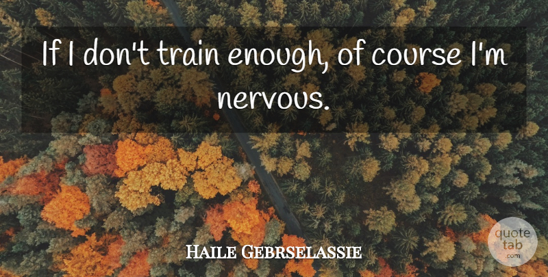 Haile Gebrselassie Quote About Nervous, Enough, Courses: If I Dont Train Enough...