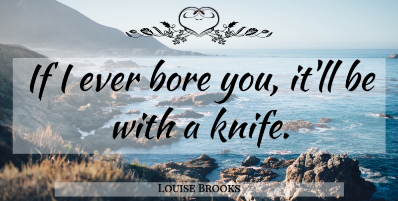 Louise Brooks Quote About Bores You, Knives, Bores: If I Ever Bore You...