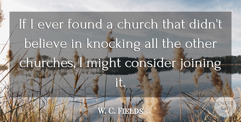W. C. Fields Quote About Believe, Church, Might: If I Ever Found A...