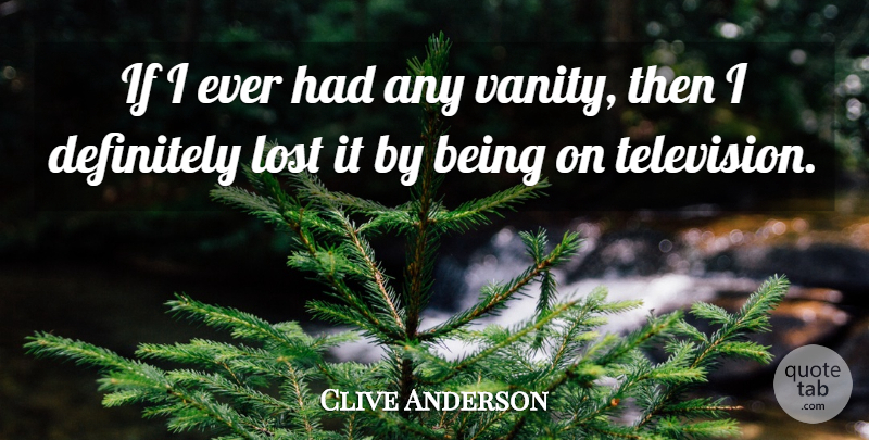 Clive Anderson Quote About Vanity, Television, Lost: If I Ever Had Any...