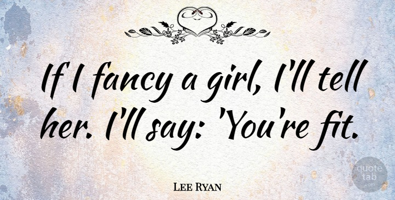 Lee Ryan Quote About Girl, Fancy, Fit: If I Fancy A Girl...