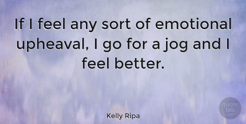 Kelly Ripa Quote About Feel Better, Emotional, Upheaval: If I Feel Any Sort...