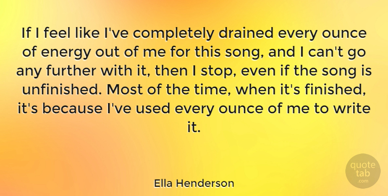 Ella Henderson Quote About Drained, Energy, Further, Ounce, Song: If I Feel Like Ive...
