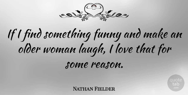 Nathan Fielder Quote About Funny, Love, Older: If I Find Something Funny...