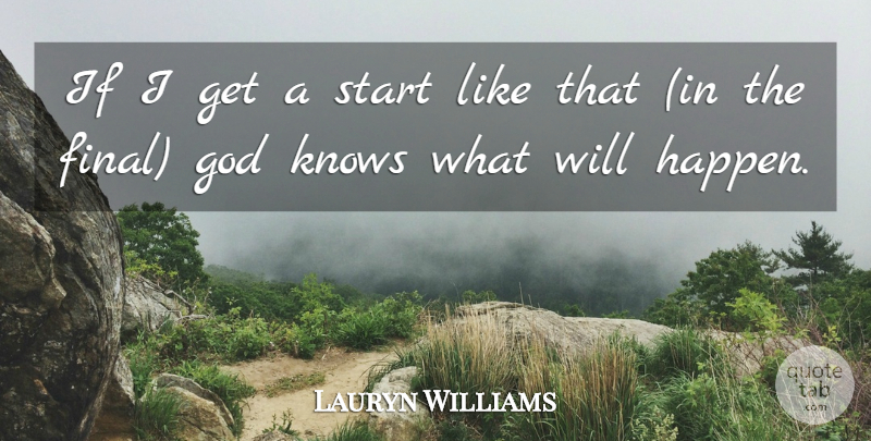 Lauryn Williams Quote About God, Knows, Start: If I Get A Start...