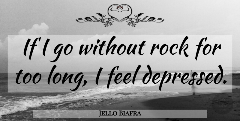 Jello Biafra Quote About Rocks, Long, Feels: If I Go Without Rock...