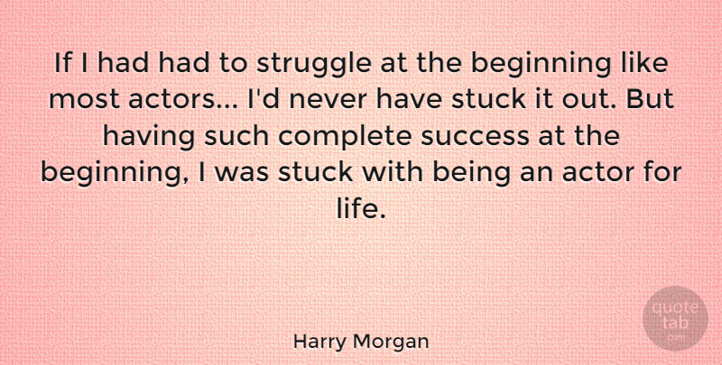 Harry Morgan Quote About Beginning, Complete, Life, Stuck, Success: If I Had Had To...