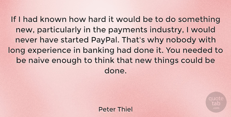 Peter Thiel Quote About Experience, Hard, Known, Needed, Nobody: If I Had Known How...