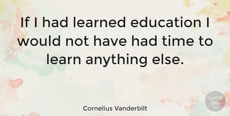 Cornelius Vanderbilt Quote About Education, Related To Education, Ifs: If I Had Learned Education...