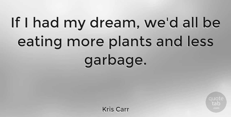 Kris Carr Quote About Dream, Garbage, Eating: If I Had My Dream...
