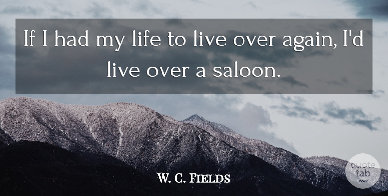 W. C. Fields Quote About Saloons, Old Hollywood, Ifs: If I Had My Life...