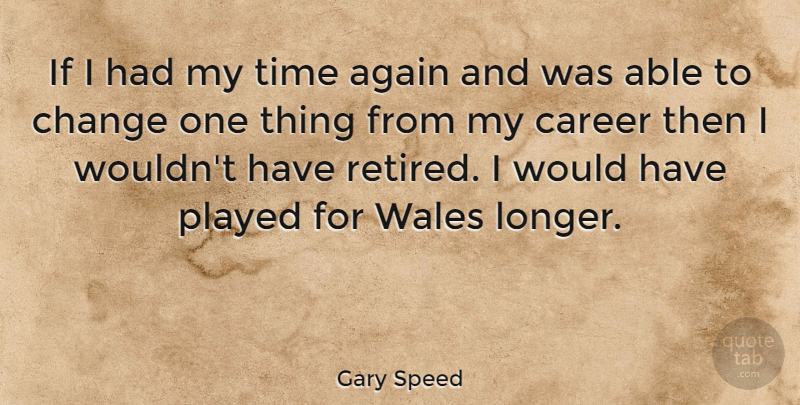 Gary Speed Quote About Again, Change, Played, Time, Wales: If I Had My Time...