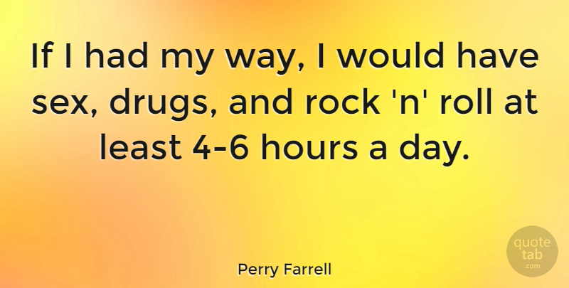 Perry Farrell Quote About Sex, Rocks, Drug: If I Had My Way...