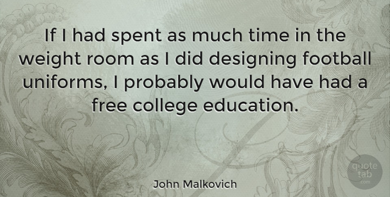 John Malkovich Quote About Designing, Education, Football, Free, Room: If I Had Spent As...