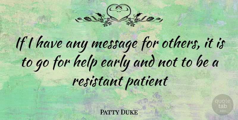 Patty Duke Quote About Messages, Helping, Patient: If I Have Any Message...