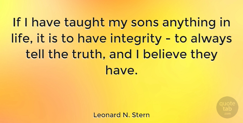 Leonard N. Stern Quote About Believe, Life, Sons, Taught, Truth: If I Have Taught My...