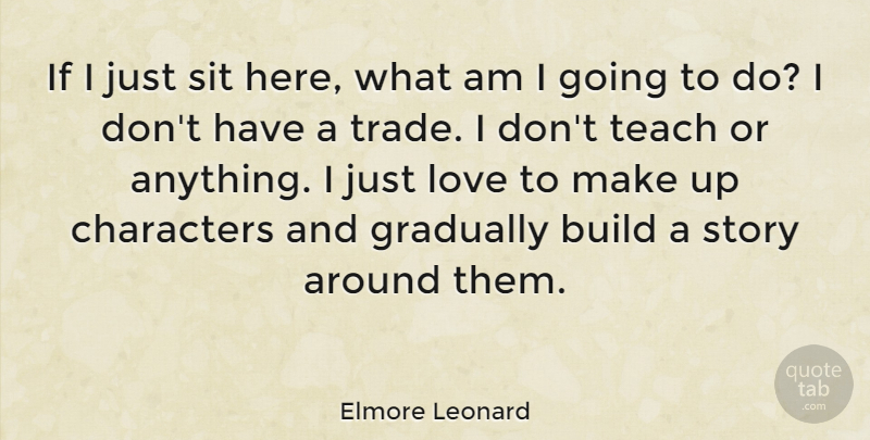 Elmore Leonard Quote About Characters, Gradually, Love, Sit: If I Just Sit Here...