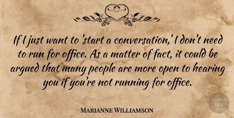 Marianne Williamson Quote About Argued, Hearing, Open, People, Run: If I Just Want To...