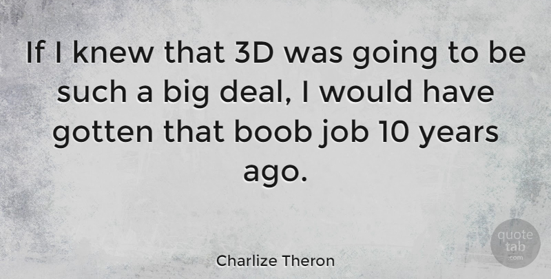 Charlize Theron Quote About Jobs, Years, Bigs: If I Knew That 3d...