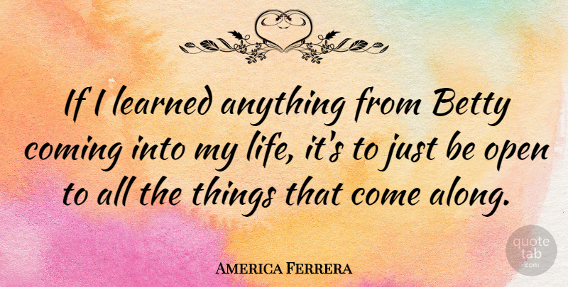 America Ferrera Quote About Betty, Coming, Life: If I Learned Anything From...