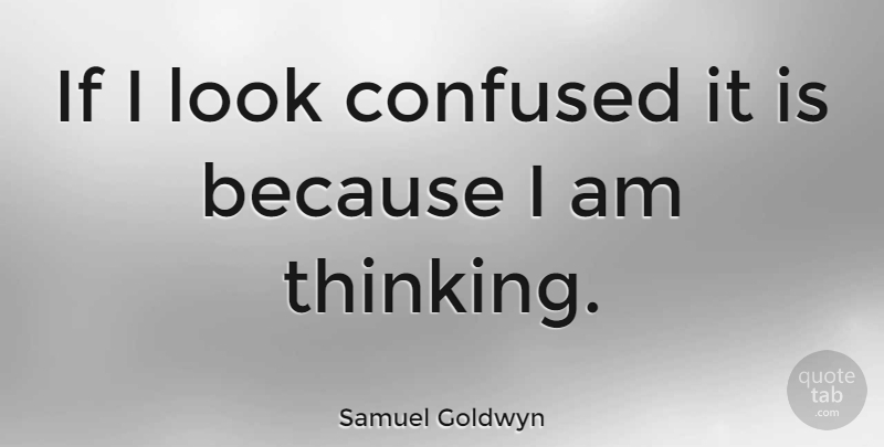 Samuel Goldwyn Quote About Confused, Thinking, Looks: If I Look Confused It...
