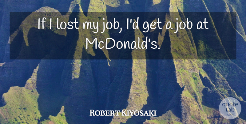 Robert Kiyosaki Quote About Jobs, Mcdonalds, Lost: If I Lost My Job...