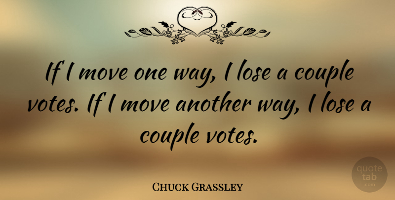 Chuck Grassley Quote About Couple, Moving, Way: If I Move One Way...