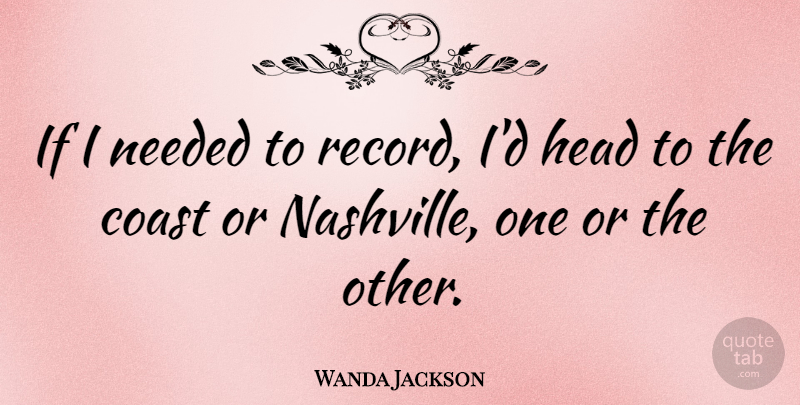 Wanda Jackson Quote About Nashville, Records, Coast: If I Needed To Record...