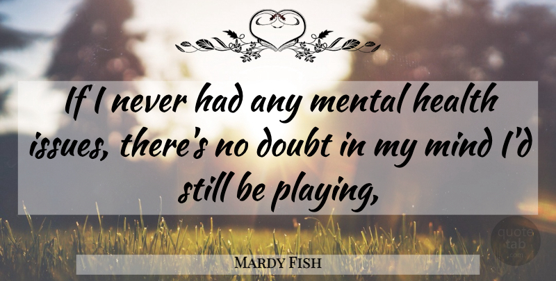 Mardy Fish Quote About Issues, Mind, Doubt: If I Never Had Any...