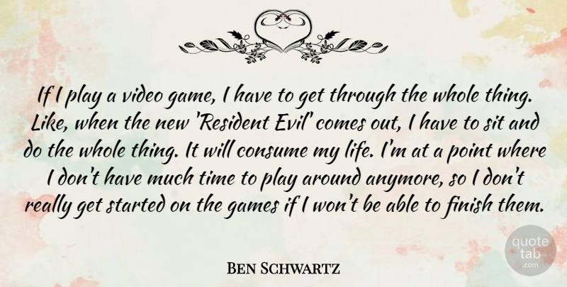 Ben Schwartz Quote About Consume, Finish, Games, Life, Point: If I Play A Video...