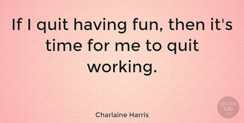 Charlaine Harris Quote About Fun, Quitting, I Quit: If I Quit Having Fun...