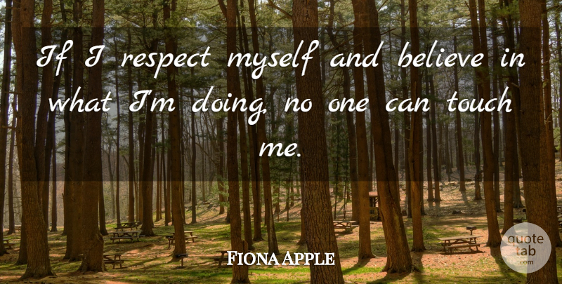 Fiona Apple Quote About Believe, Doing Me, Belive: If I Respect Myself And...