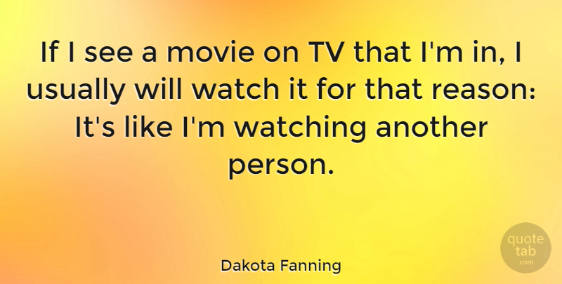 Dakota Fanning Quote About Tvs, Watches, Reason: If I See A Movie...