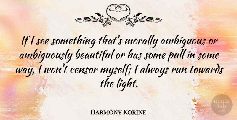 Harmony Korine Quote About Ambiguous, Censor, Morally, Pull, Towards: If I See Something Thats...