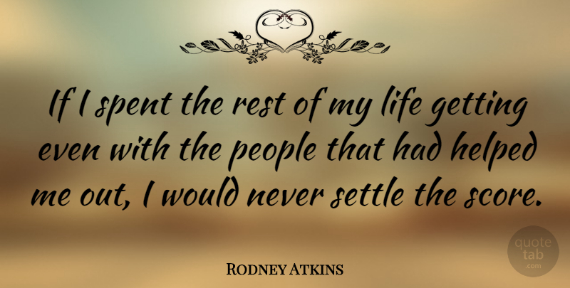 Rodney Atkins Quote About Helped, Life, People, Spent: If I Spent The Rest...