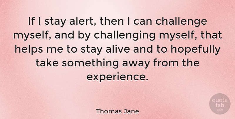 Thomas Jane Quote About Challenges, Alive, Challenging Myself: If I Stay Alert Then...
