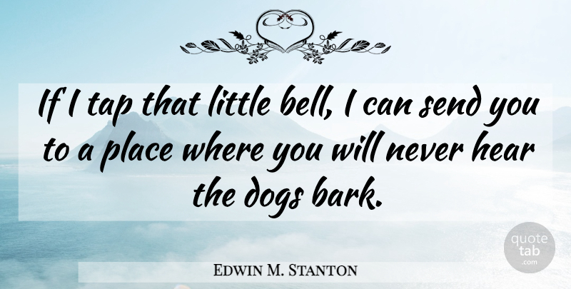 Edwin M. Stanton Quote About Dog, War, Bells: If I Tap That Little...