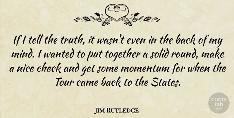 Jim Rutledge Quote About Came, Check, Momentum, Nice, Solid: If I Tell The Truth...