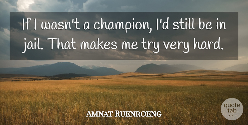 Amnat Ruenroeng Quote About Jail, Champion, Trying: If I Wasnt A Champion...